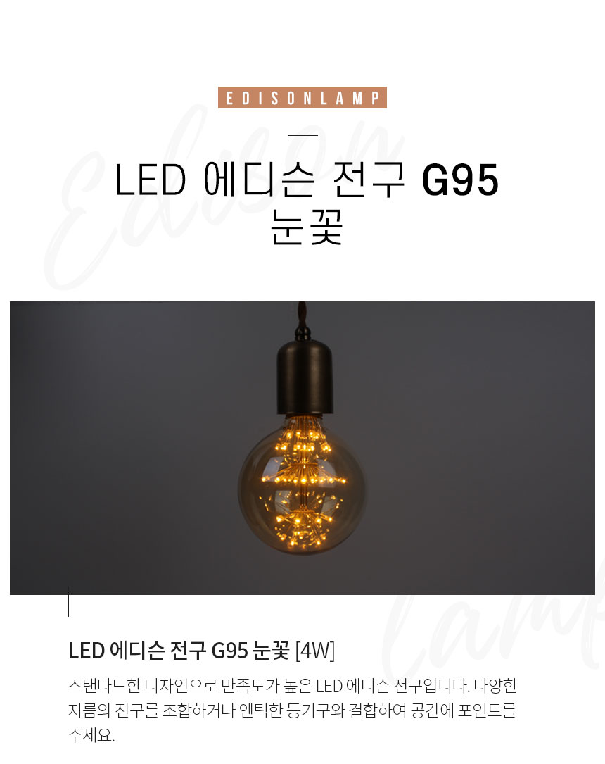 LED 에디슨 전구 G95 눈꽃 [4W][E26] 스탠다드한 디자인으로 만족도가 높은 LED 에디슨 전구입니다. 다양한 지름의 전구를 조합하거나 엔틱한 등기구와 결합하여 공간에 포인트를 주세요.