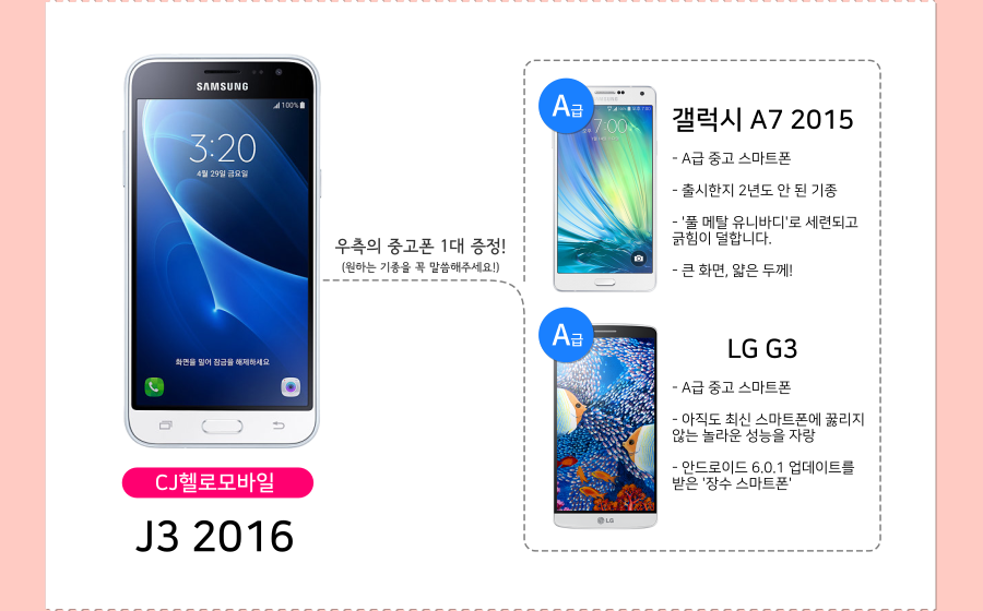 CJ헬로모바일 갤럭시 J3 2016년형: LG K10과 마찬가지로 갤럭시 A7 2015년형 A급과 LG G3 A급 중 하나를 선택해주시면 됩니다