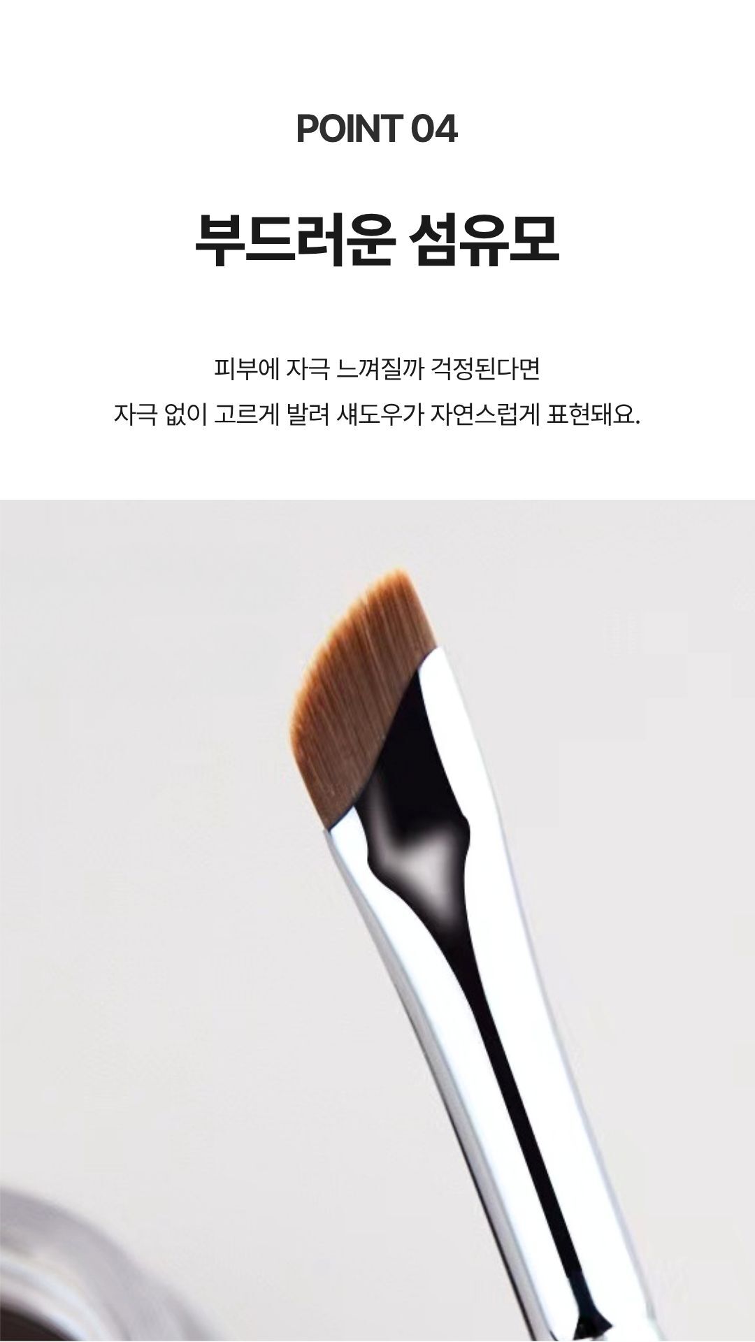 둥근 헤드 끝단이 눈 앞머리와 언더라인에 부드럽게 닿는 형태