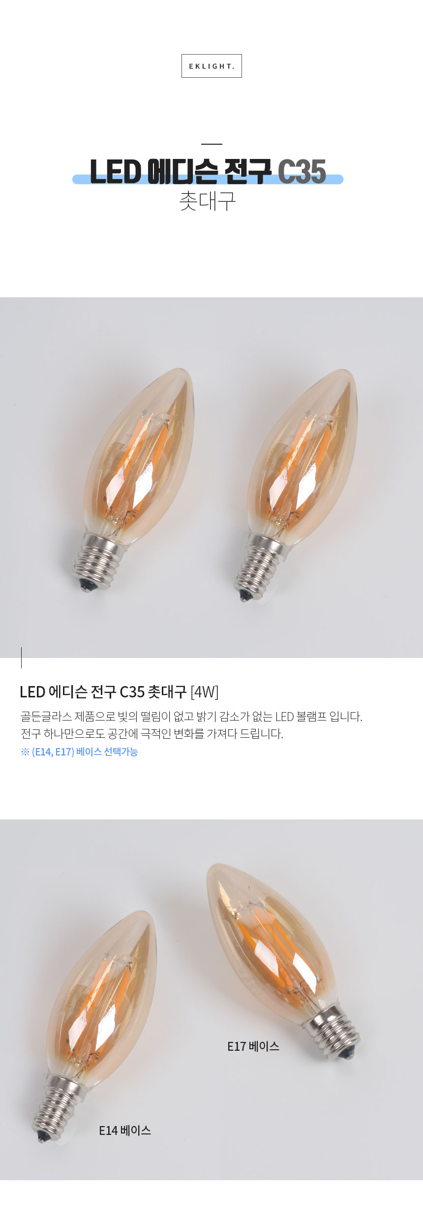 LED 에디슨 전구 C35 촛대구 E14 E17 [4W] 골든글라스 제품으로 빛의 떨림이 없고 밝기 감소가 없는 LED 볼램프 입니다.
전구 하나만으로도 공간에 극적인 변화를 가져다 드립니다. ※ (E14, E17) 베이스 선택가능