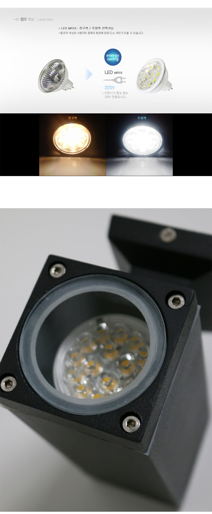 
램프색상 Lamp Color
LED MR16 전구색 / 주광색 선택가능
램프의 색상은 사용자의 컴퓨터 환경에 따라 다소 차이가 있을 수 있습니다
energy saving LED MR16 220V 안정기가 필요 없는 220V 전용입니다 전구색 주광색
 