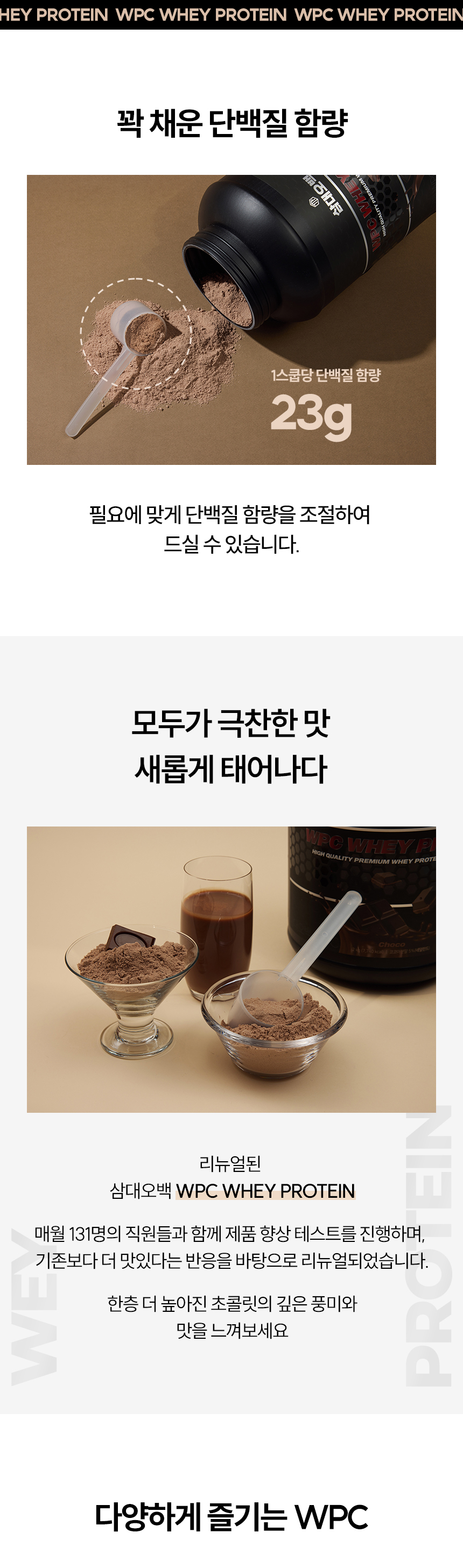 WPC 유청 단백질 제품의 특징과 사용법 소개 : HEY PROTEIN WPC WHEY PROTEIN 짙채운 단백질 함량 23g 모두가 극찬한 맛 새롭게 태어나다 리뉴얼된 삼대오백 WPC WHEY PROTEIN 다양하게 즐기는 WPC