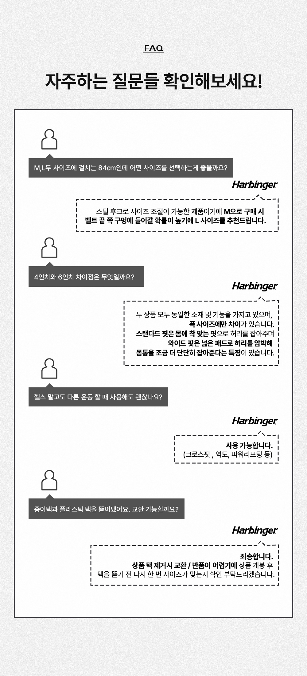 제품 FAQ 페이지 : FAQ 자주하는 질문들 확인해보세요! M,L두 사이즈에 걸치는 84cm인데 어떤 사이즈를 선택하는게 좋을까요? 4인치와 6인치 차이점은 무엇일까요? 헬스 할 때도 다른 운동 할 때 사용해도 괜찮나요? 종이테잎과 플라스틱 택을 뜯어냈어요. 교환 가능할까요?