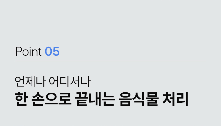 Point 05 - 한 손으로 끝내는 음식물 처리